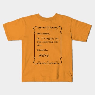 Dear Humans, Stop repeating this sh*t – History Kids T-Shirt